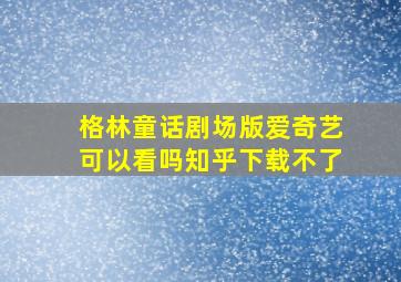 格林童话剧场版爱奇艺可以看吗知乎下载不了