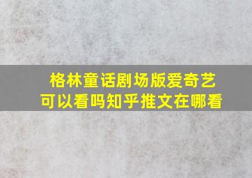 格林童话剧场版爱奇艺可以看吗知乎推文在哪看