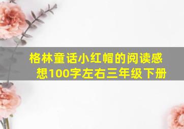 格林童话小红帽的阅读感想100字左右三年级下册