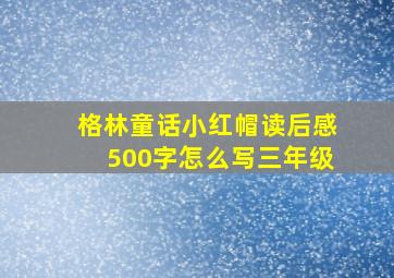 格林童话小红帽读后感500字怎么写三年级