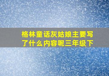 格林童话灰姑娘主要写了什么内容呢三年级下