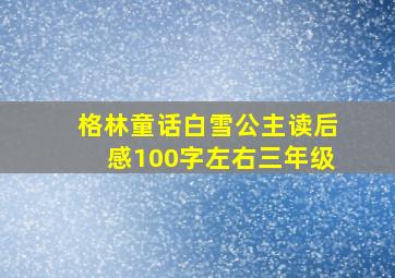 格林童话白雪公主读后感100字左右三年级