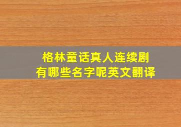 格林童话真人连续剧有哪些名字呢英文翻译