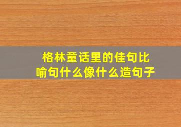 格林童话里的佳句比喻句什么像什么造句子