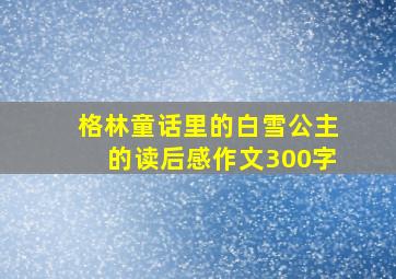 格林童话里的白雪公主的读后感作文300字