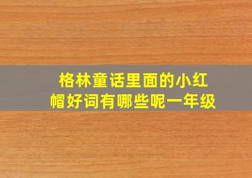 格林童话里面的小红帽好词有哪些呢一年级