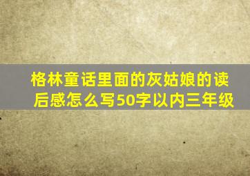 格林童话里面的灰姑娘的读后感怎么写50字以内三年级