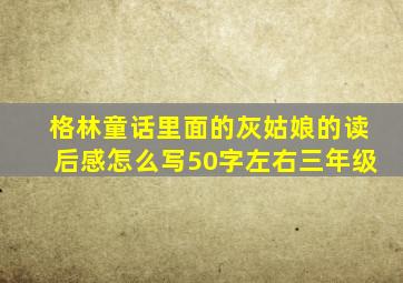 格林童话里面的灰姑娘的读后感怎么写50字左右三年级