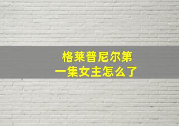 格莱普尼尔第一集女主怎么了