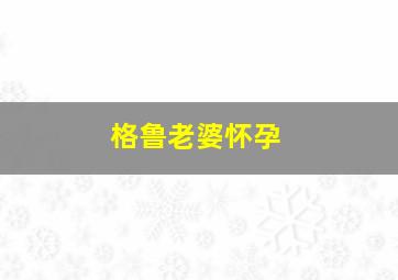 格鲁老婆怀孕