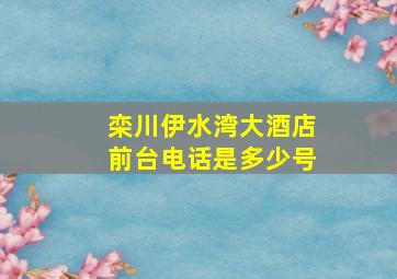 栾川伊水湾大酒店前台电话是多少号