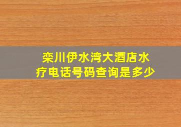 栾川伊水湾大酒店水疗电话号码查询是多少