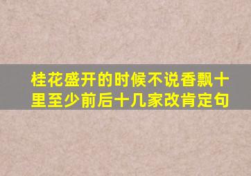 桂花盛开的时候不说香飘十里至少前后十几家改肯定句