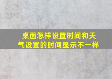 桌面怎样设置时间和天气设置的时间显示不一样