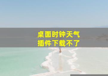 桌面时钟天气插件下载不了