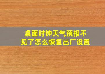 桌面时钟天气预报不见了怎么恢复出厂设置