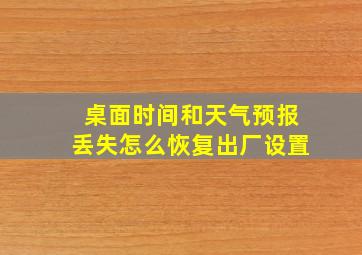 桌面时间和天气预报丢失怎么恢复出厂设置