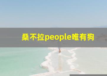 桑不拉people唯有狗