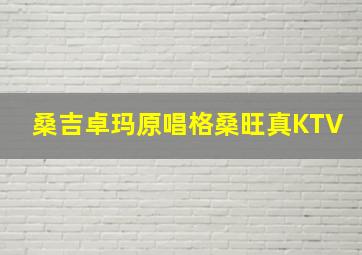 桑吉卓玛原唱格桑旺真KTV