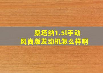 桑塔纳1.5l手动风尚版发动机怎么样啊