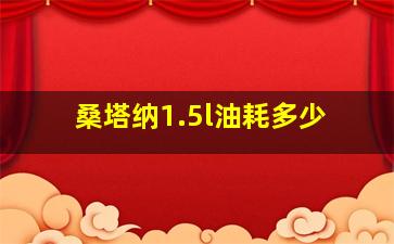 桑塔纳1.5l油耗多少