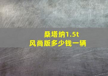 桑塔纳1.5t风尚版多少钱一辆