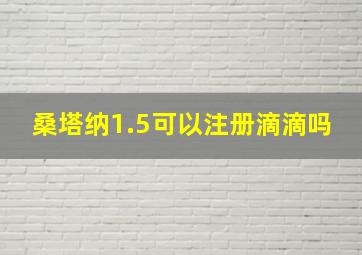 桑塔纳1.5可以注册滴滴吗