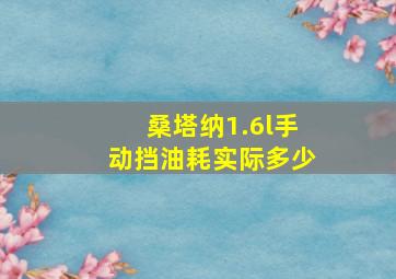 桑塔纳1.6l手动挡油耗实际多少