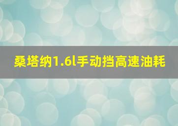 桑塔纳1.6l手动挡高速油耗