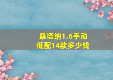 桑塔纳1.6手动低配14款多少钱