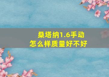 桑塔纳1.6手动怎么样质量好不好