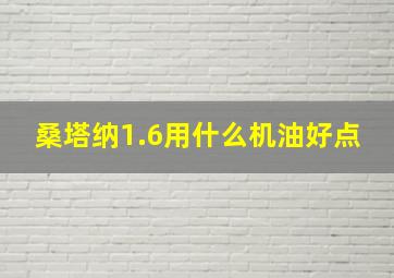 桑塔纳1.6用什么机油好点