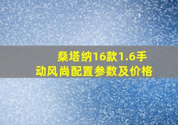 桑塔纳16款1.6手动风尚配置参数及价格