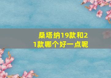 桑塔纳19款和21款哪个好一点呢