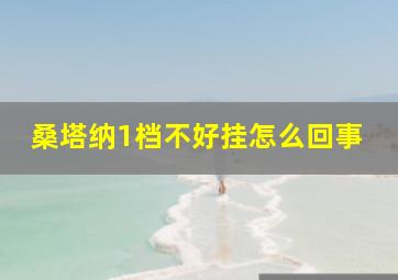 桑塔纳1档不好挂怎么回事