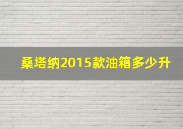 桑塔纳2015款油箱多少升