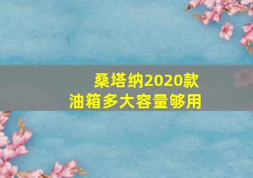 桑塔纳2020款油箱多大容量够用