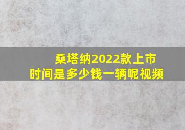 桑塔纳2022款上市时间是多少钱一辆呢视频