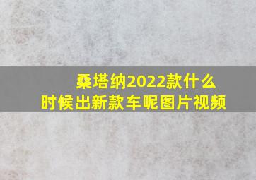 桑塔纳2022款什么时候出新款车呢图片视频