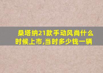 桑塔纳21款手动风尚什么时候上市,当时多少钱一辆