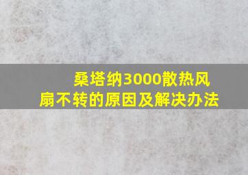 桑塔纳3000散热风扇不转的原因及解决办法