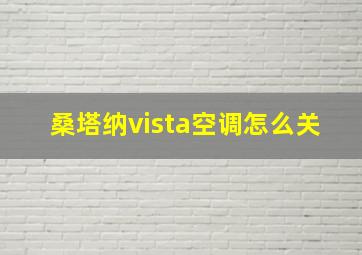 桑塔纳vista空调怎么关