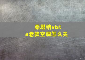 桑塔纳vista老款空调怎么关