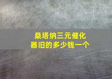 桑塔纳三元催化器旧的多少钱一个