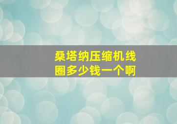 桑塔纳压缩机线圈多少钱一个啊