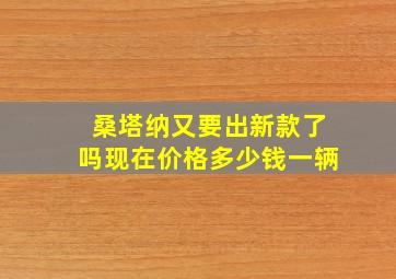 桑塔纳又要出新款了吗现在价格多少钱一辆