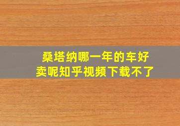 桑塔纳哪一年的车好卖呢知乎视频下载不了