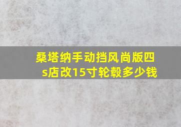 桑塔纳手动挡风尚版四s店改15寸轮毂多少钱