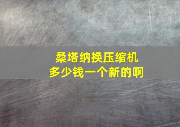 桑塔纳换压缩机多少钱一个新的啊