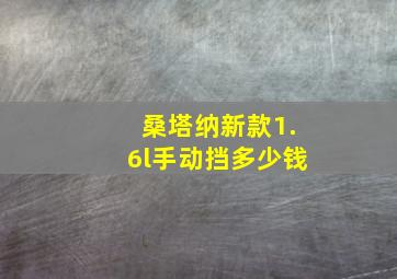 桑塔纳新款1.6l手动挡多少钱